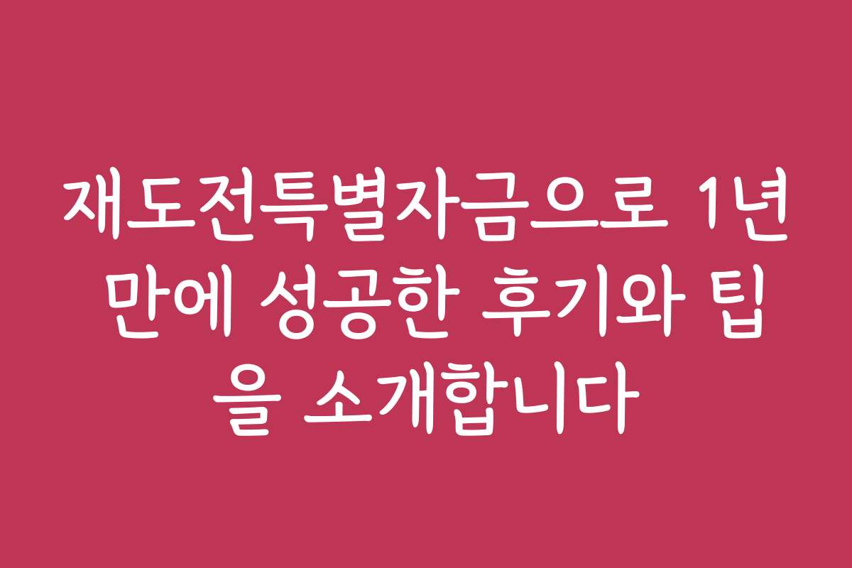 재도전특별자금으로 1년 만에 성공한 후기와 팁을 소개합니다