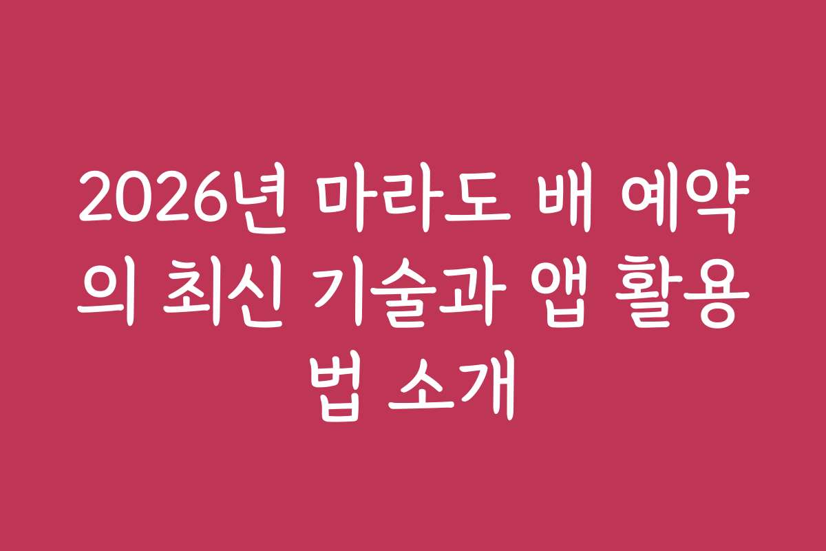 2026년 마라도 배 예약의 최신 기술과 앱 활용법 소개