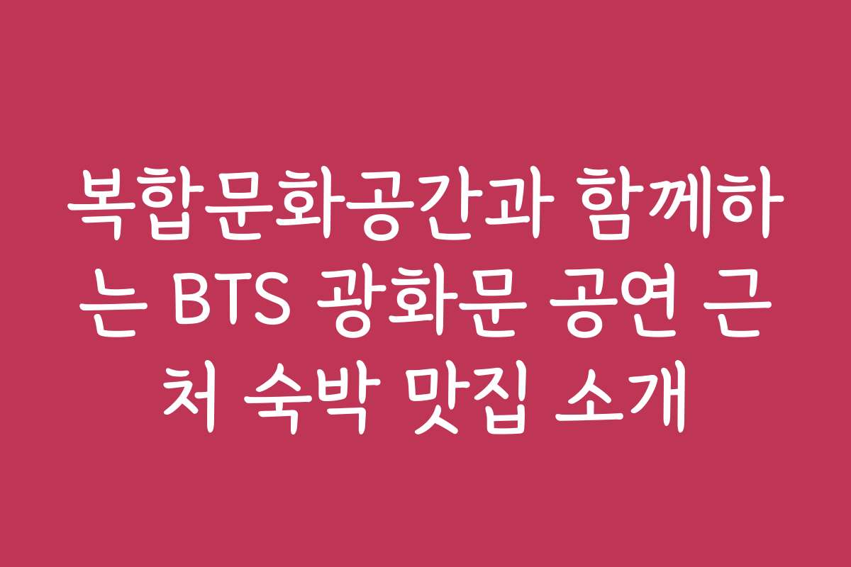 복합문화공간과 함께하는 BTS 광화문 공연 근처 숙박 맛집 소개