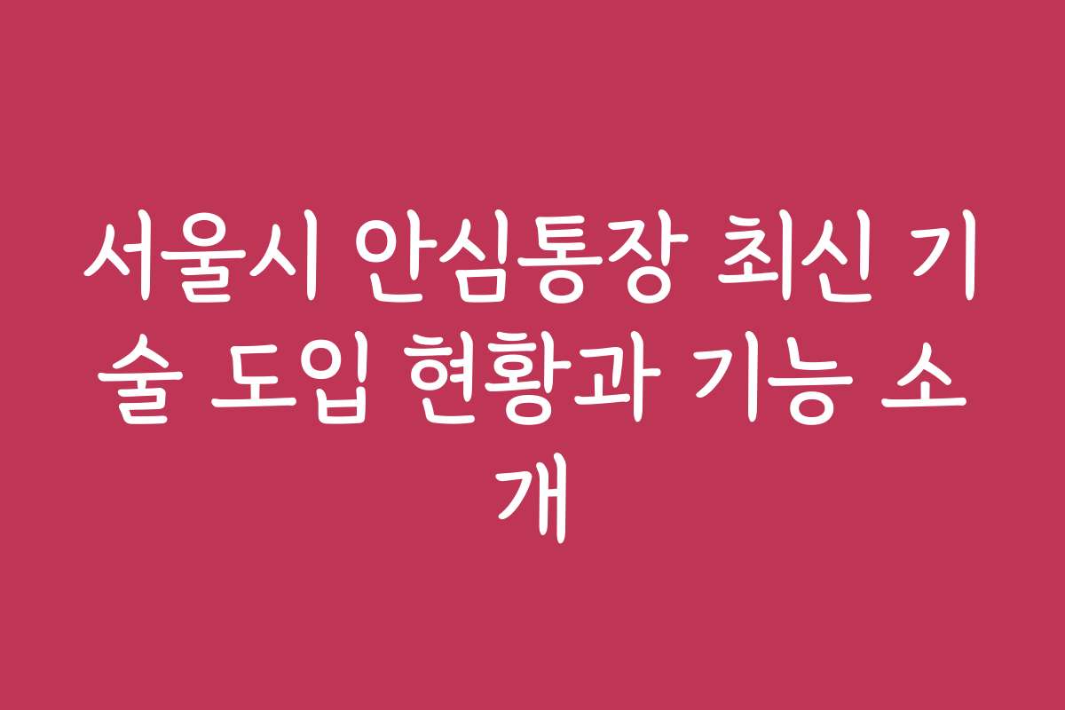 서울시 안심통장 최신 기술 도입 현황과 기능 소개