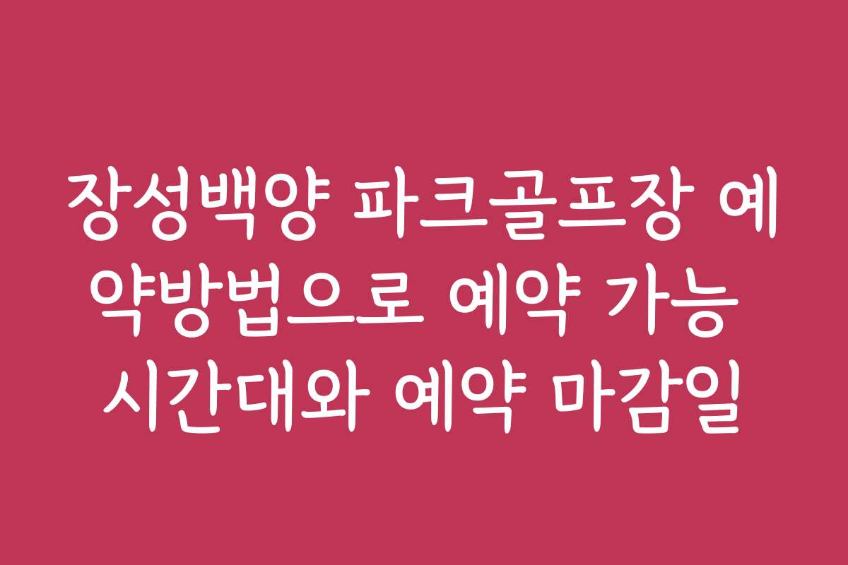 장성백양 파크골프장 예약방법으로 예약 가능 시간대와 예약 마감일