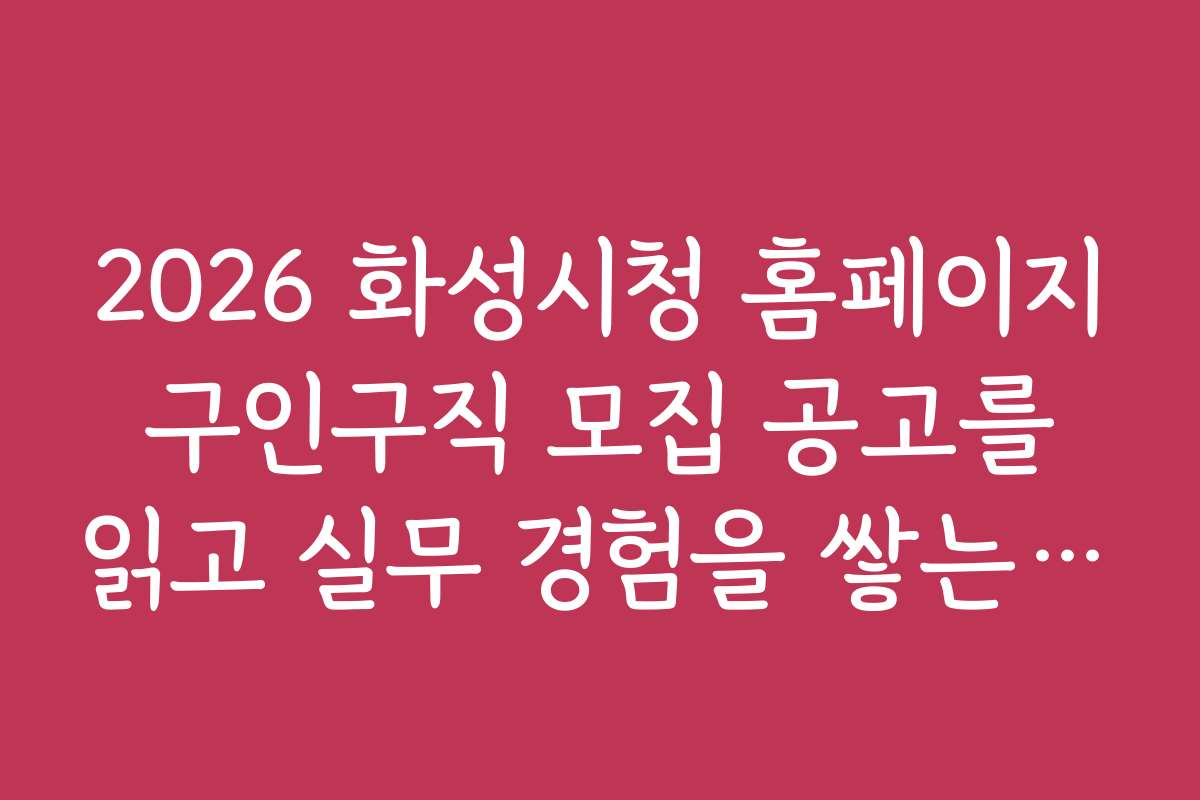 2026 화성시청 홈페이지 구인구직 모집 공고를 읽고 실무 경험을 쌓는 노하우 공개