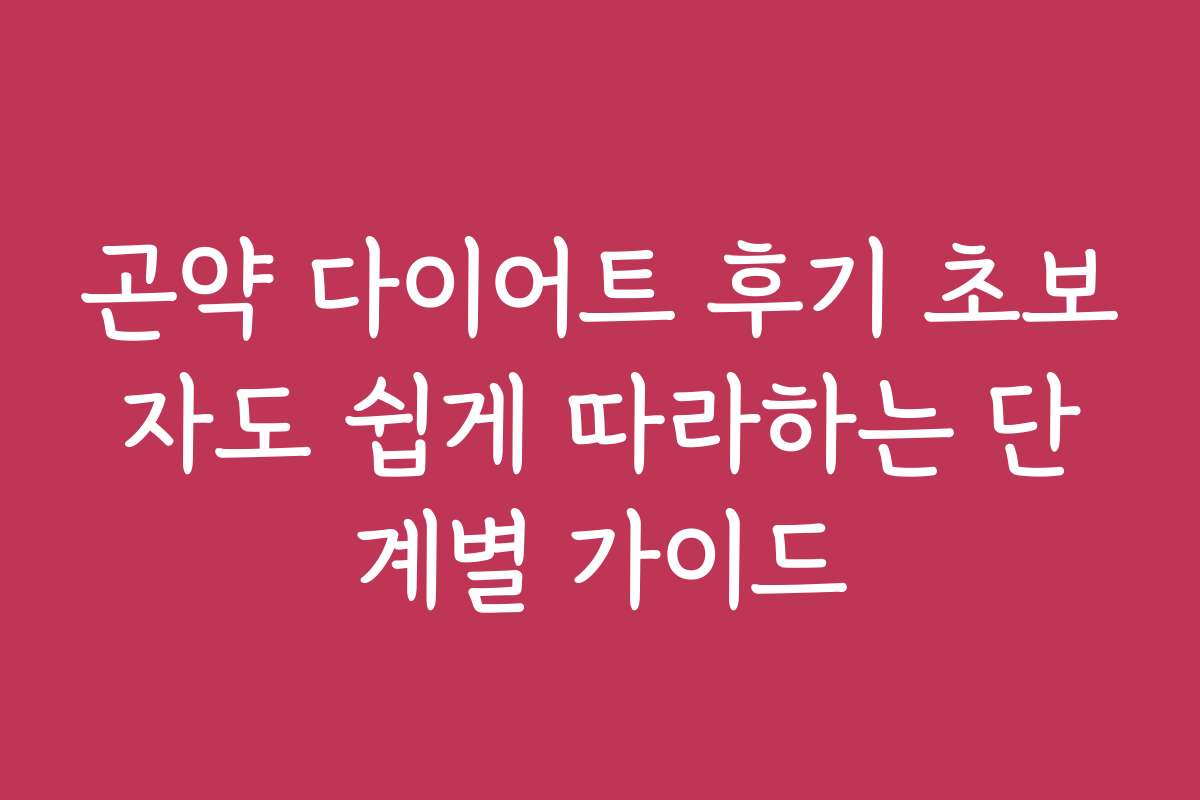 곤약 다이어트 후기 초보자도 쉽게 따라하는 단계별 가이드