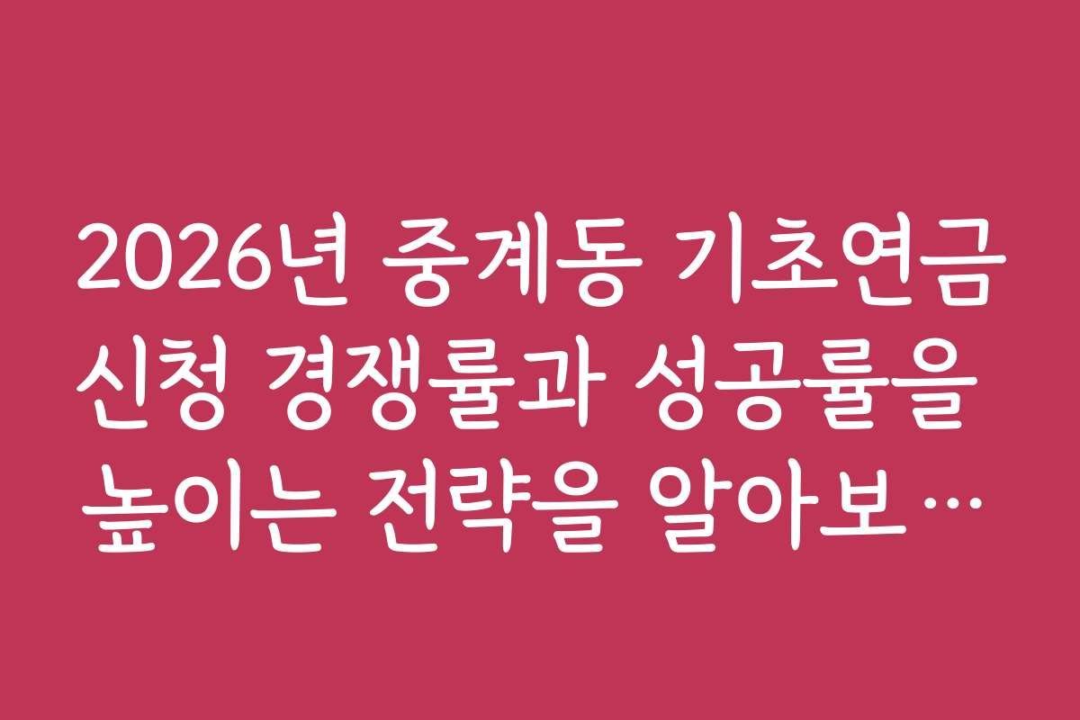 2026년 중계동 기초연금신청 경쟁률과 성공률을 높이는 전략을 알아보세요