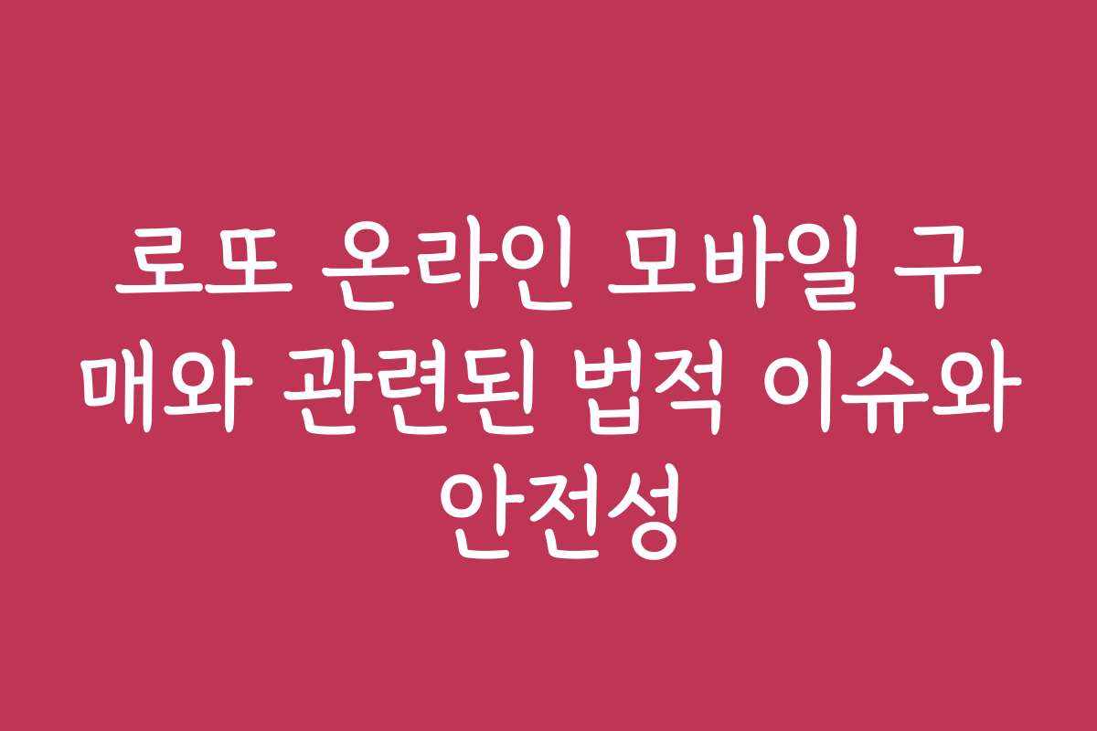 로또 온라인 모바일 구매와 관련된 법적 이슈와 안전성