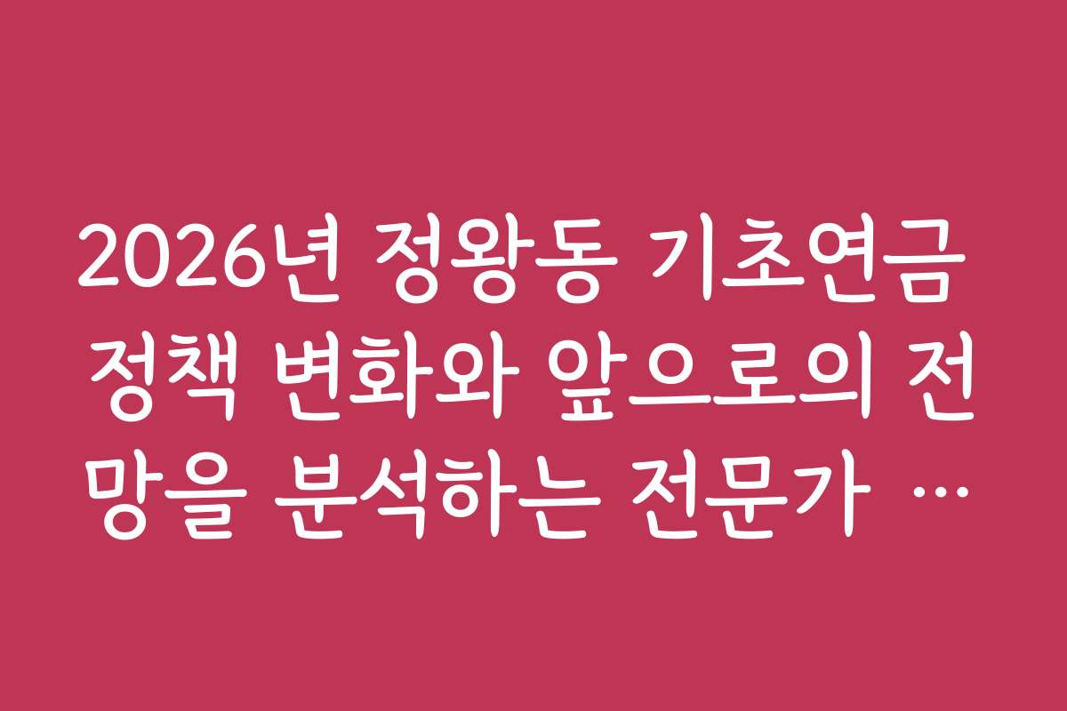 2026년 정왕동 기초연금 정책 변화와 앞으로의 전망을 분석하는 전문가 의견을 들어보세요