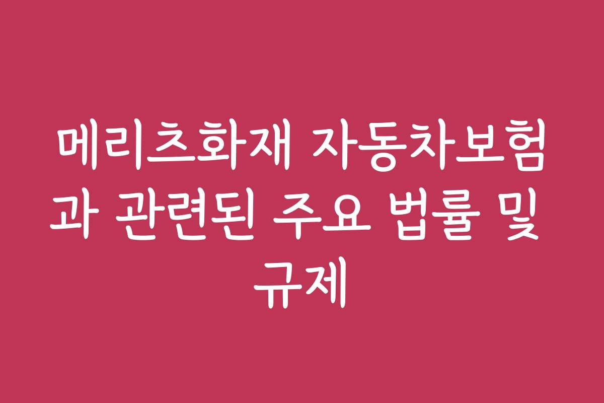 메리츠화재 자동차보험과 관련된 주요 법률 및 규제