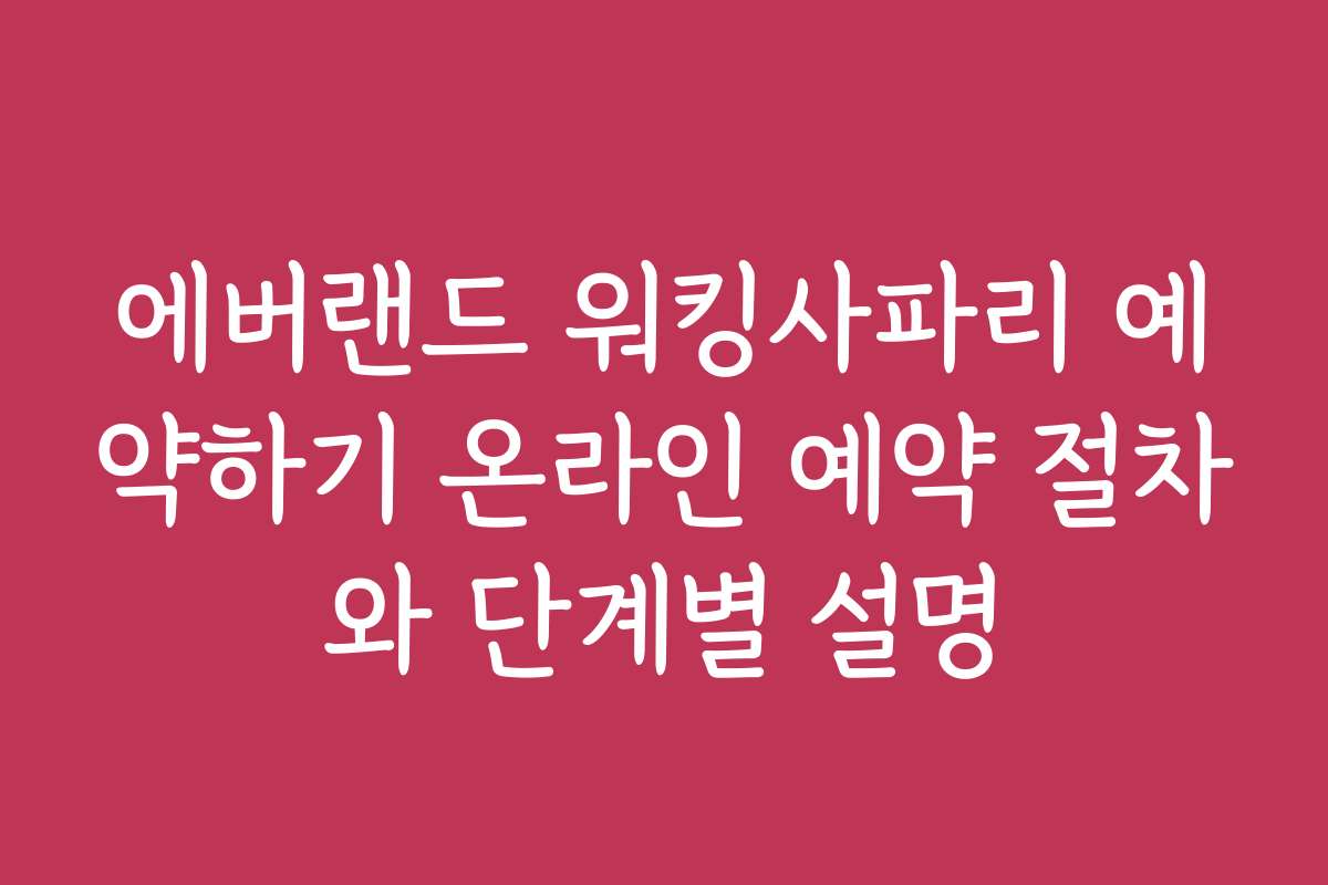 에버랜드 워킹사파리 예약하기 온라인 예약 절차와 단계별 설명