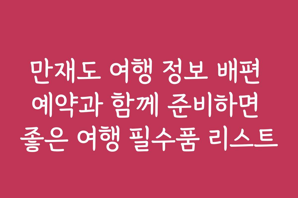 만재도 여행 정보 배편 예약과 함께 준비하면 좋은 여행 필수품 리스트
