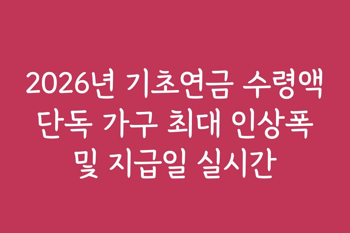2026년 기초연금 수령액 단독 가구 최대 인상폭 및 지급일 실시간