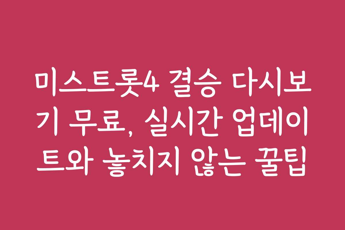 미스트롯4 결승 다시보기 무료, 실시간 업데이트와 놓치지 않는 꿀팁
