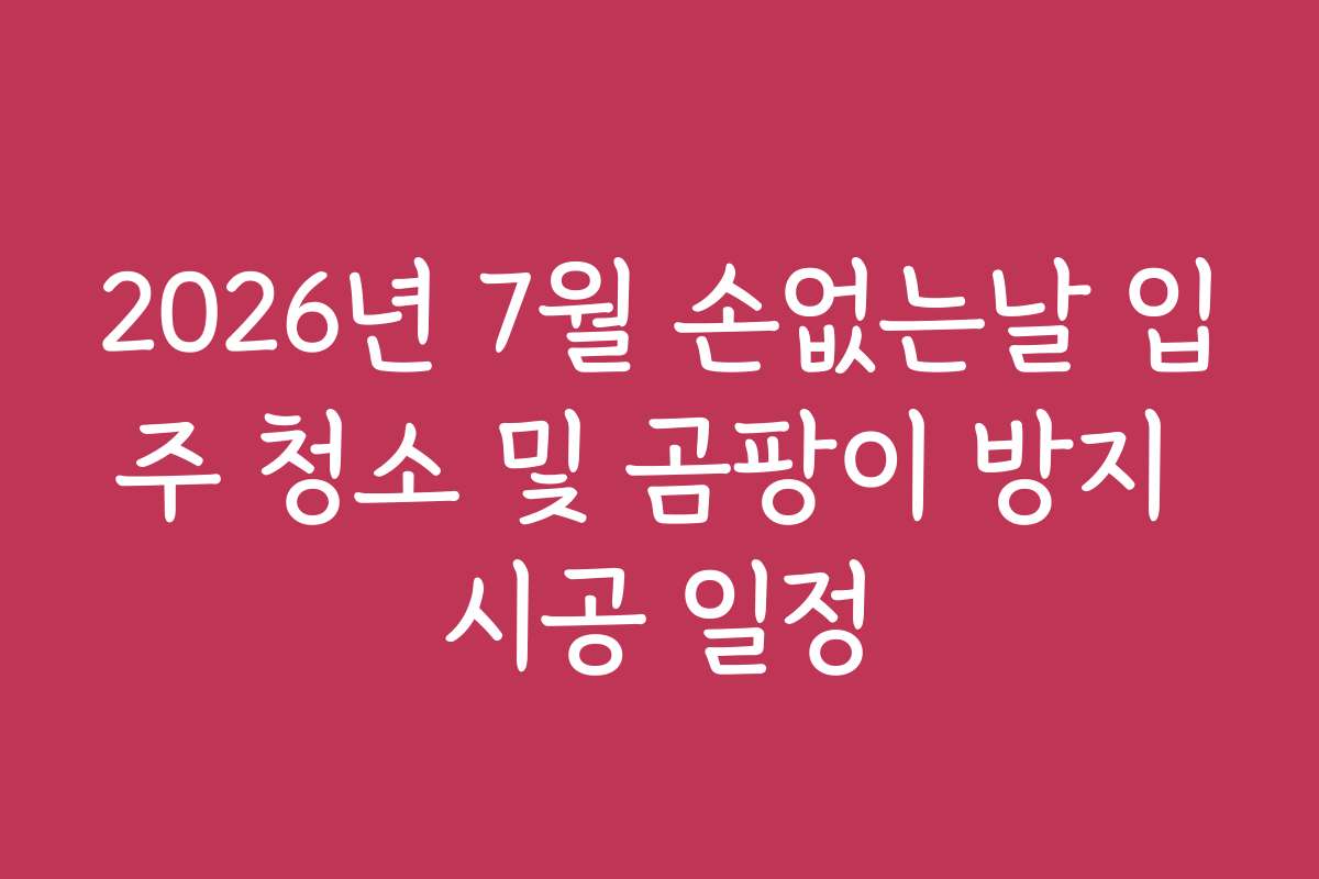 2026년 7월 손없는날 입주 청소 및 곰팡이 방지 시공 일정
