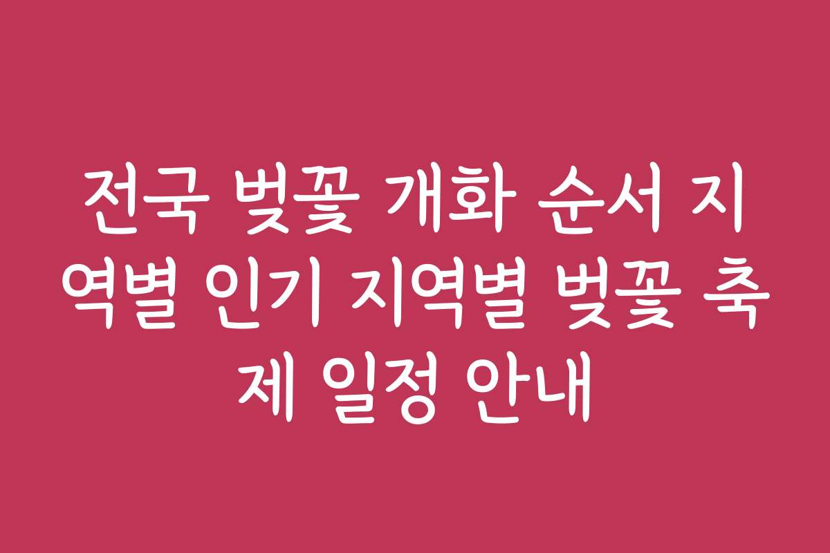 전국 벚꽃 개화 순서 지역별 인기 지역별 벚꽃 축제 일정 안내