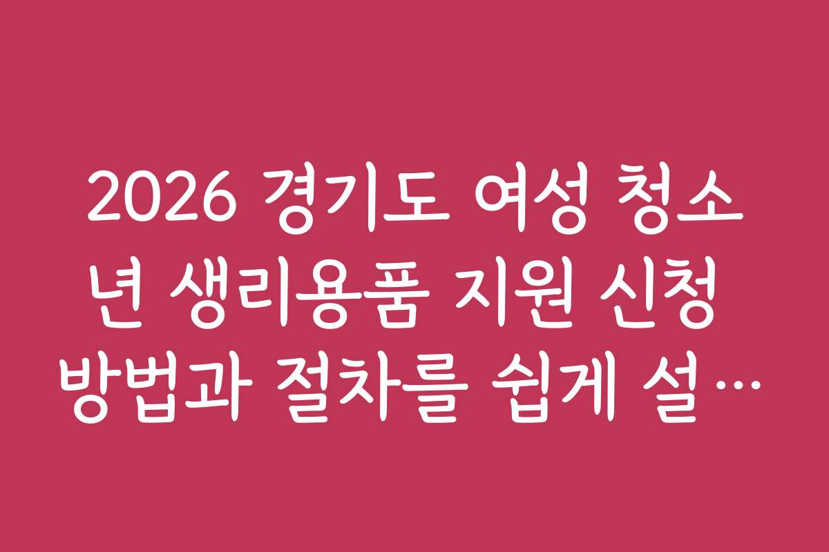 2026 경기도 여성 청소년 생리용품 지원 신청 방법과 절차를 쉽게 설명해 주세요