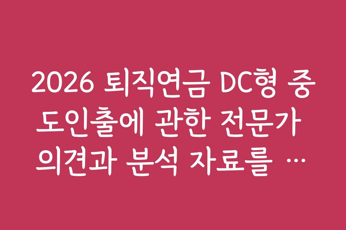 2026 퇴직연금 DC형 중도인출에 관한 전문가 의견과 분석 자료를 참고하세요