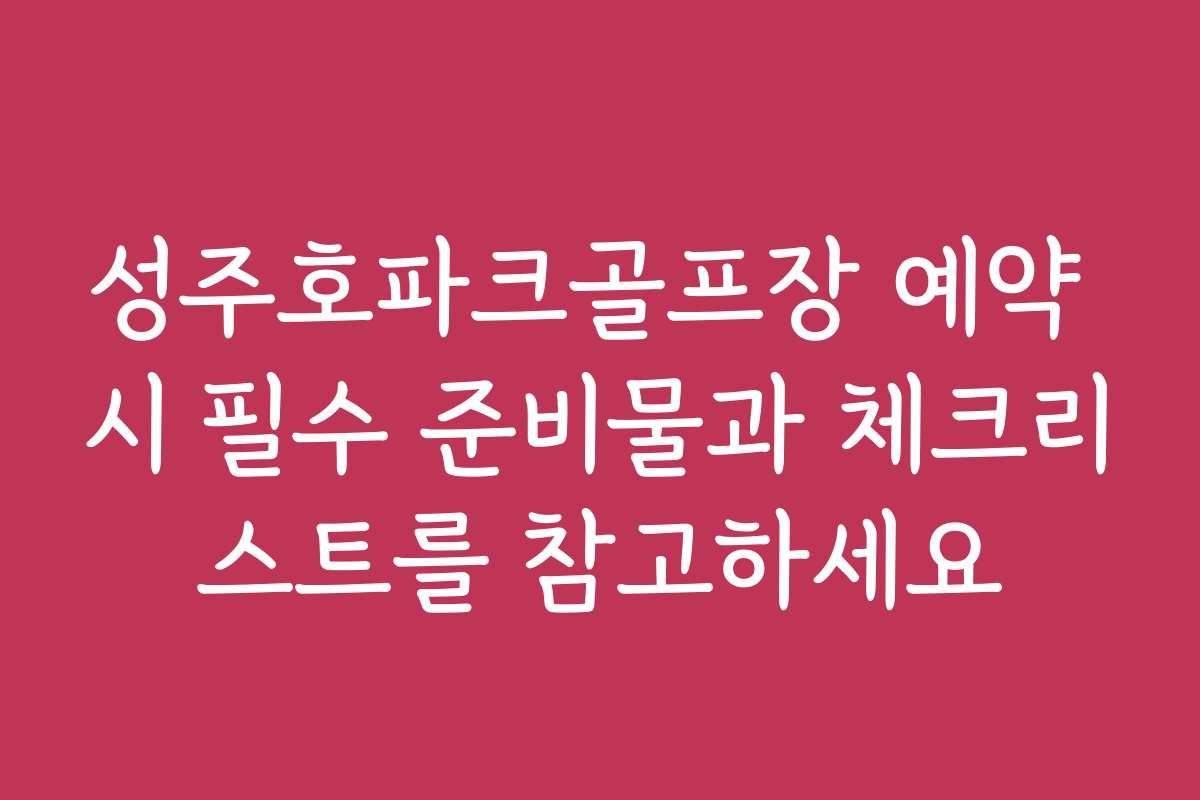 성주호파크골프장 예약 시 필수 준비물과 체크리스트를 참고하세요