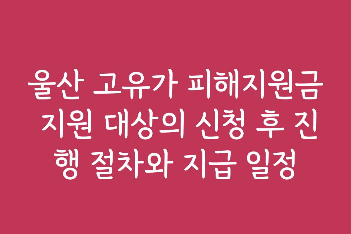 울산 고유가 피해지원금 지원 대상의 신청 후 진행 절차와 지급 일정
