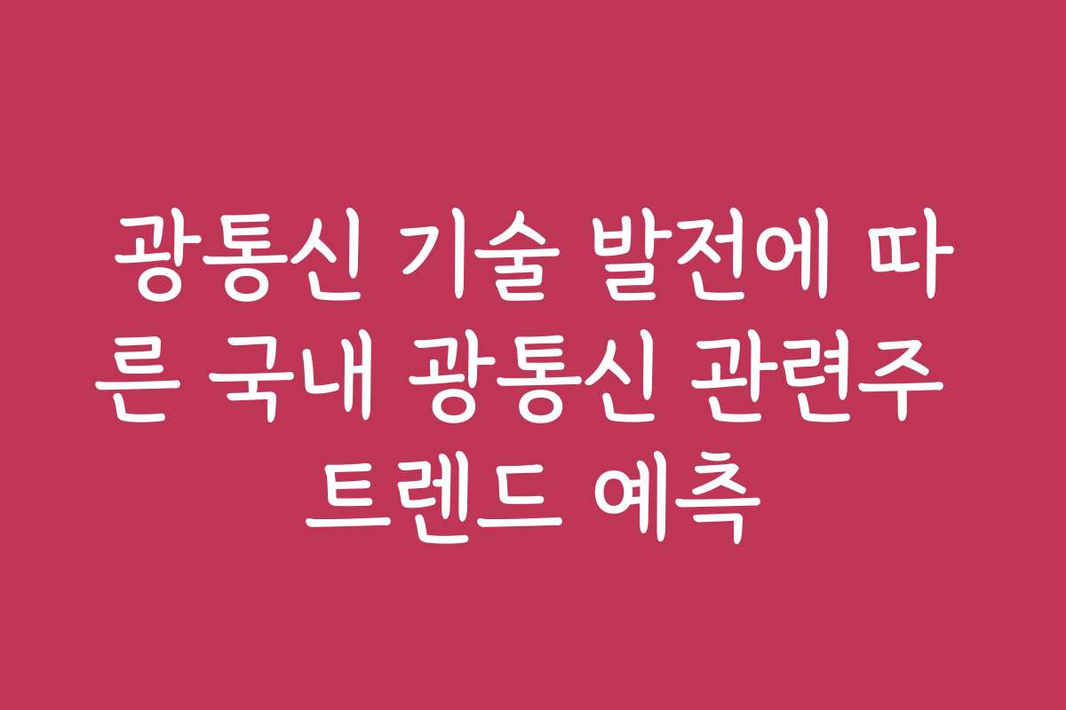 광통신 기술 발전에 따른 국내 광통신 관련주 트렌드 예측