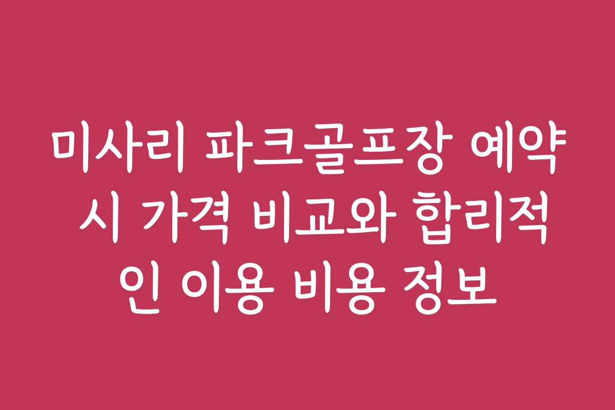 미사리 파크골프장 예약 시 가격 비교와 합리적인 이용 비용 정보