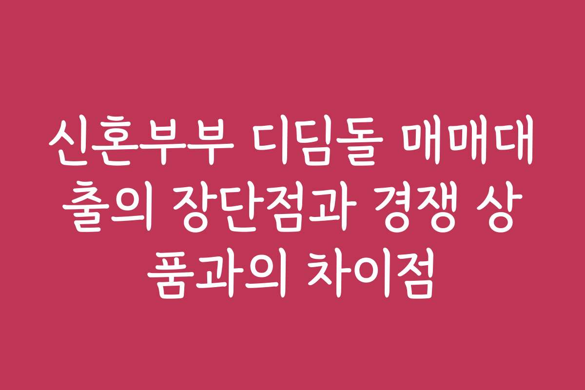 신혼부부 디딤돌 매매대출의 장단점과 경쟁 상품과의 차이점