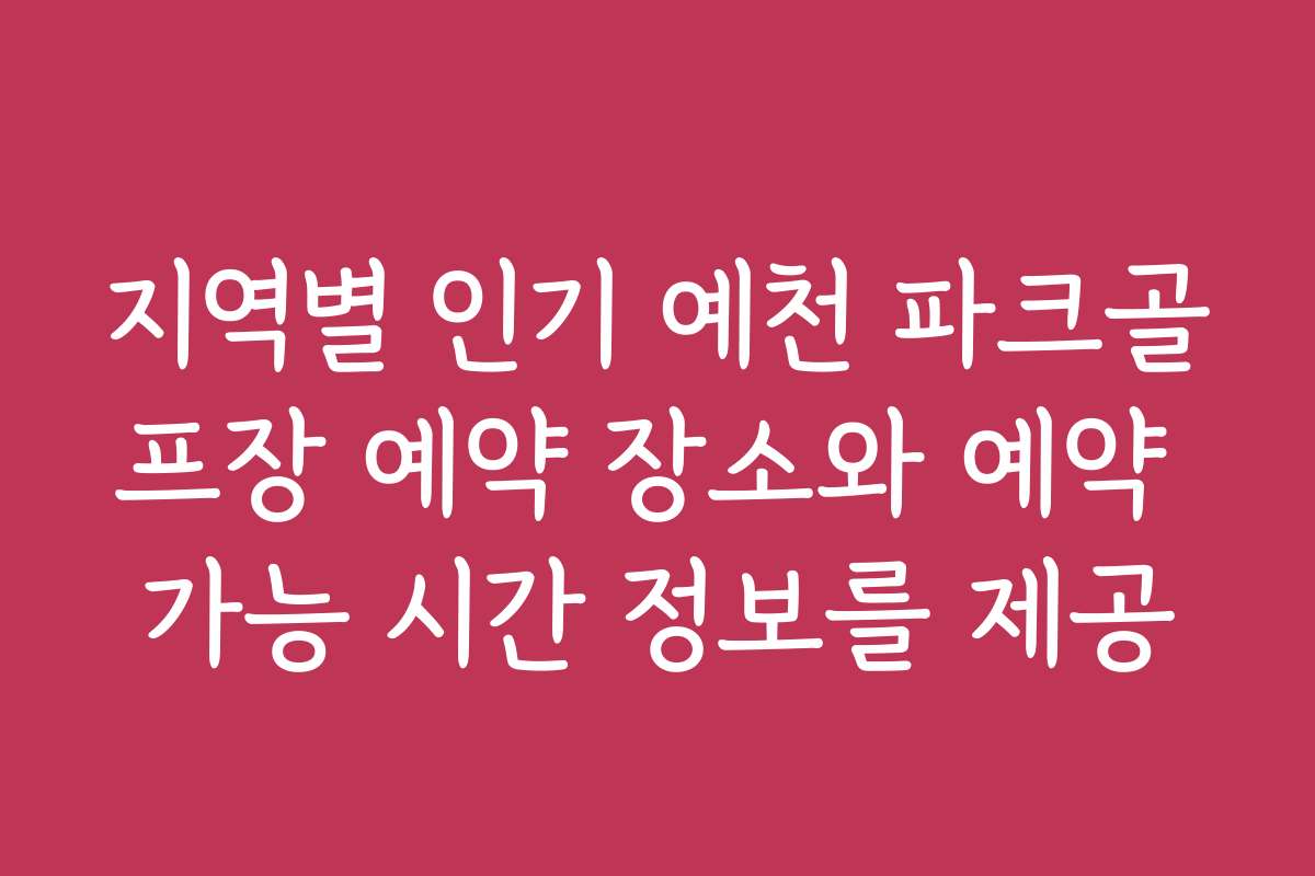 지역별 인기 예천 파크골프장 예약 장소와 예약 가능 시간 정보를 제공