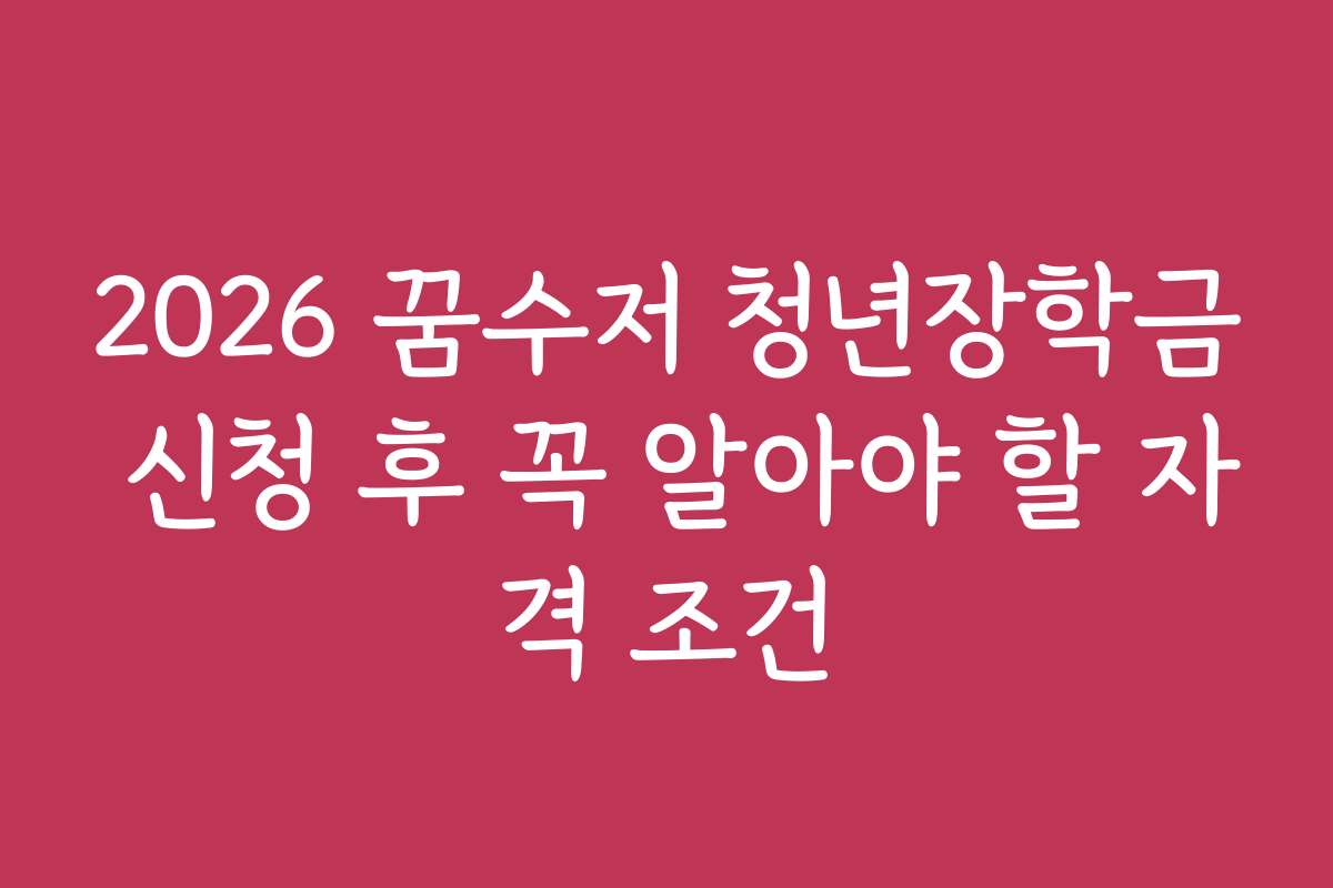 2026 꿈수저 청년장학금 신청 후 꼭 알아야 할 자격 조건