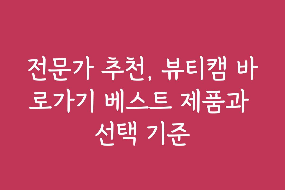 전문가 추천, 뷰티캠 바로가기 베스트 제품과 선택 기준