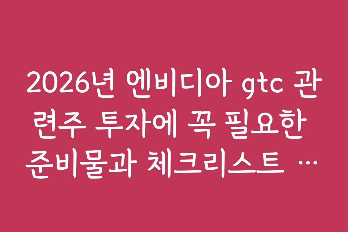 2026년 엔비디아 gtc 관련주 투자에 꼭 필요한 준비물과 체크리스트 공개