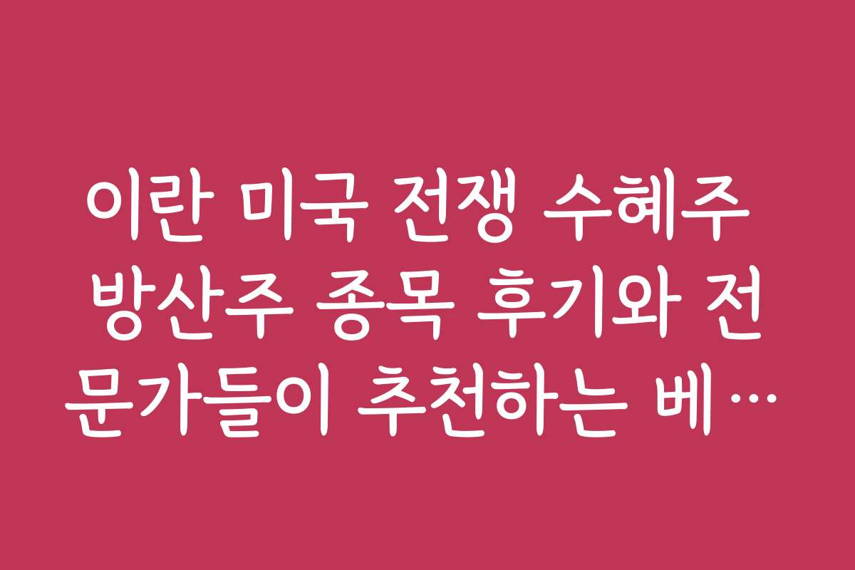 이란 미국 전쟁 수혜주 방산주 종목 후기와 전문가들이 추천하는 베스트 순위