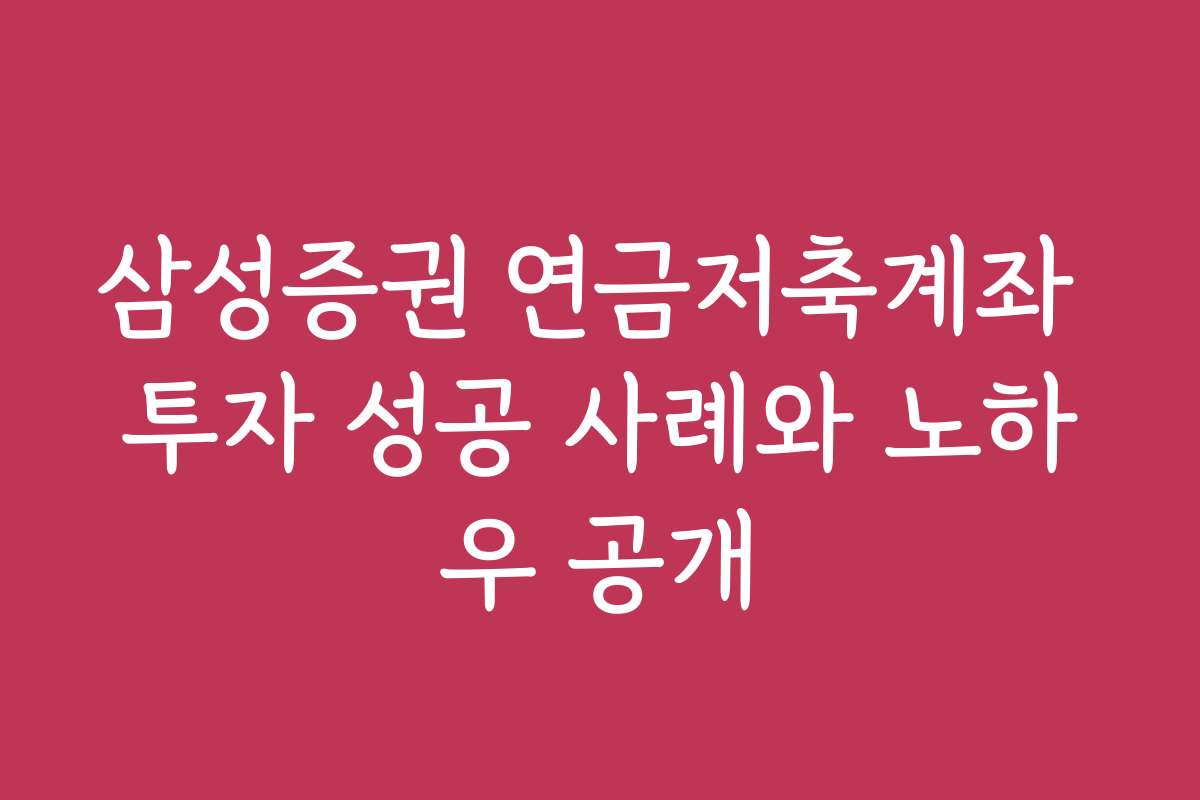 삼성증권 연금저축계좌 투자 성공 사례와 노하우 공개