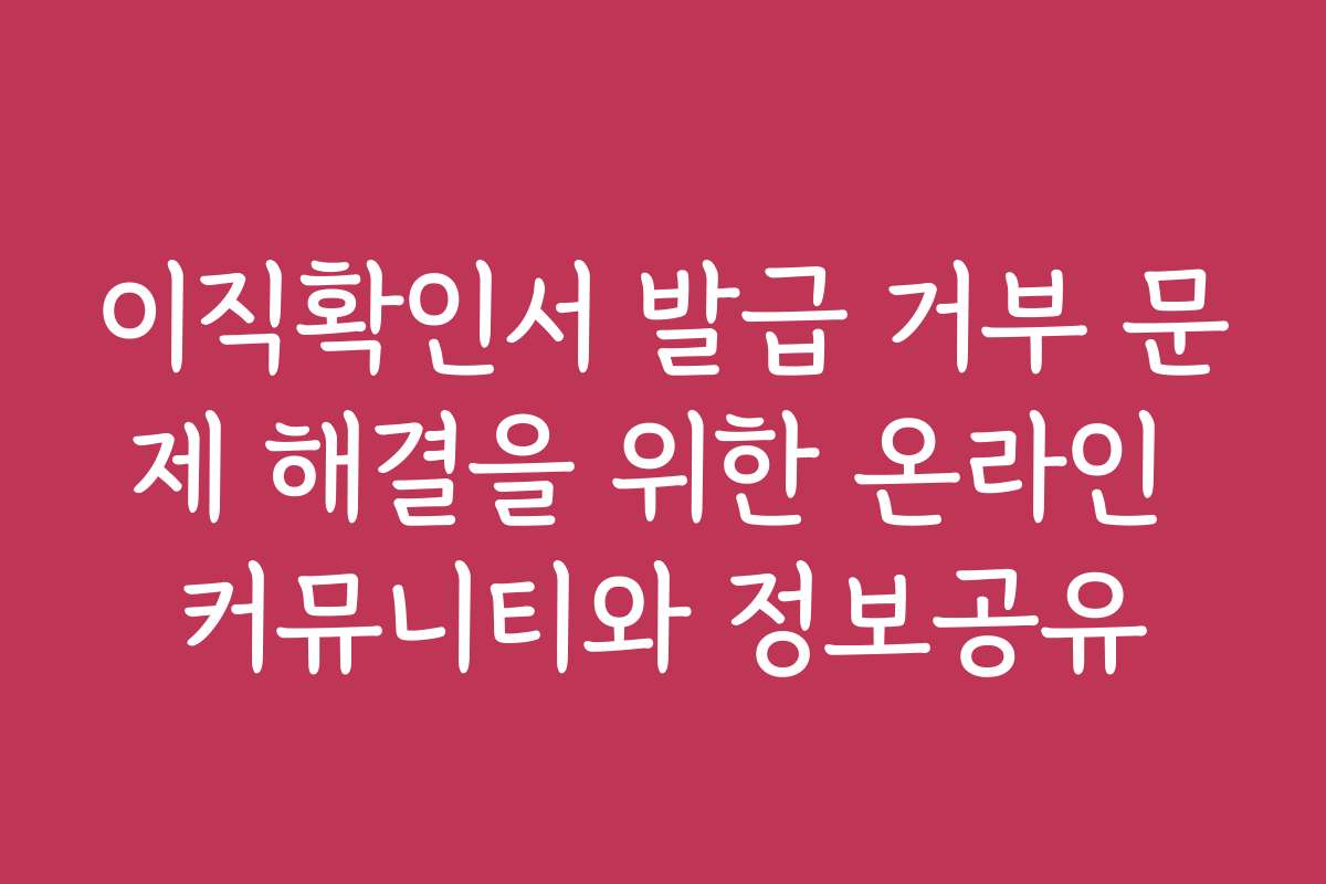 이직확인서 발급 거부 문제 해결을 위한 온라인 커뮤니티와 정보공유