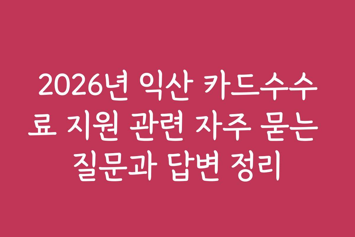 2026년 익산 카드수수료 지원 관련 자주 묻는 질문과 답변 정리