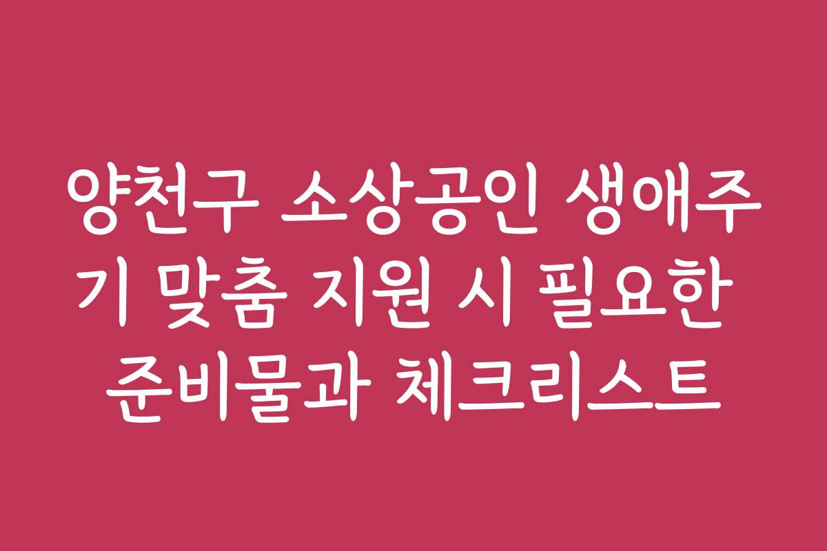 양천구 소상공인 생애주기 맞춤 지원 시 필요한 준비물과 체크리스트