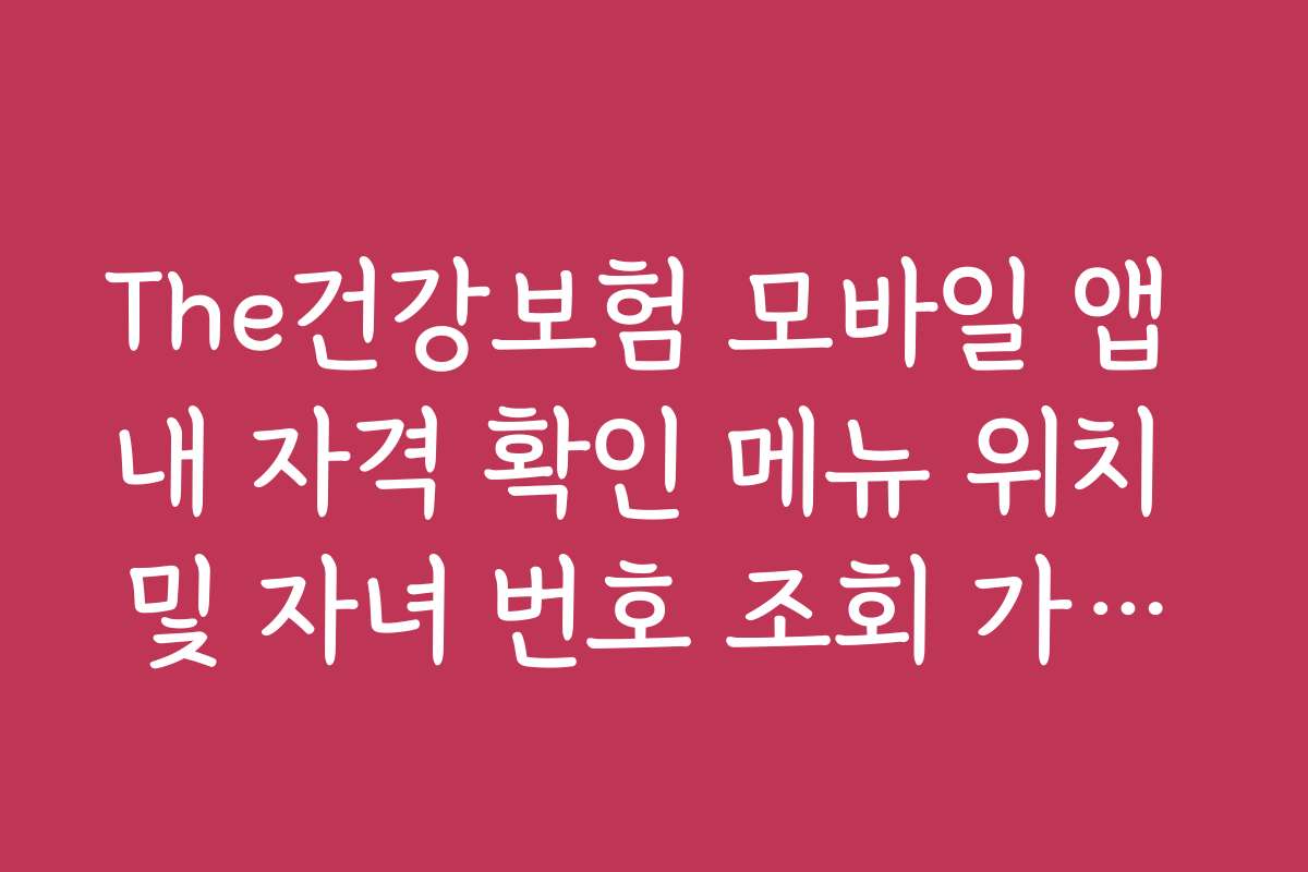 The건강보험 모바일 앱 내 자격 확인 메뉴 위치 및 자녀 번호 조회 가이드