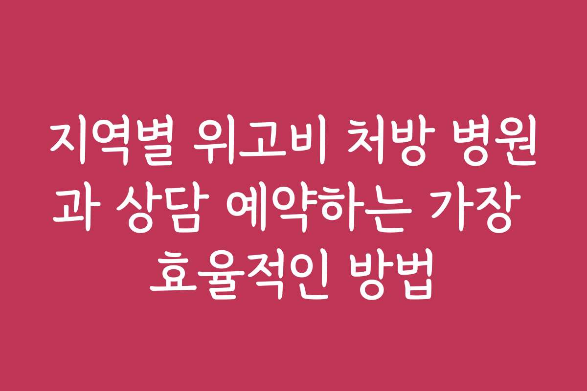 지역별 위고비 처방 병원과 상담 예약하는 가장 효율적인 방법