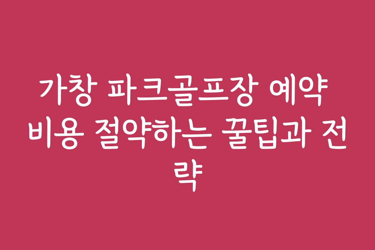 가창 파크골프장 예약 비용 절약하는 꿀팁과 전략