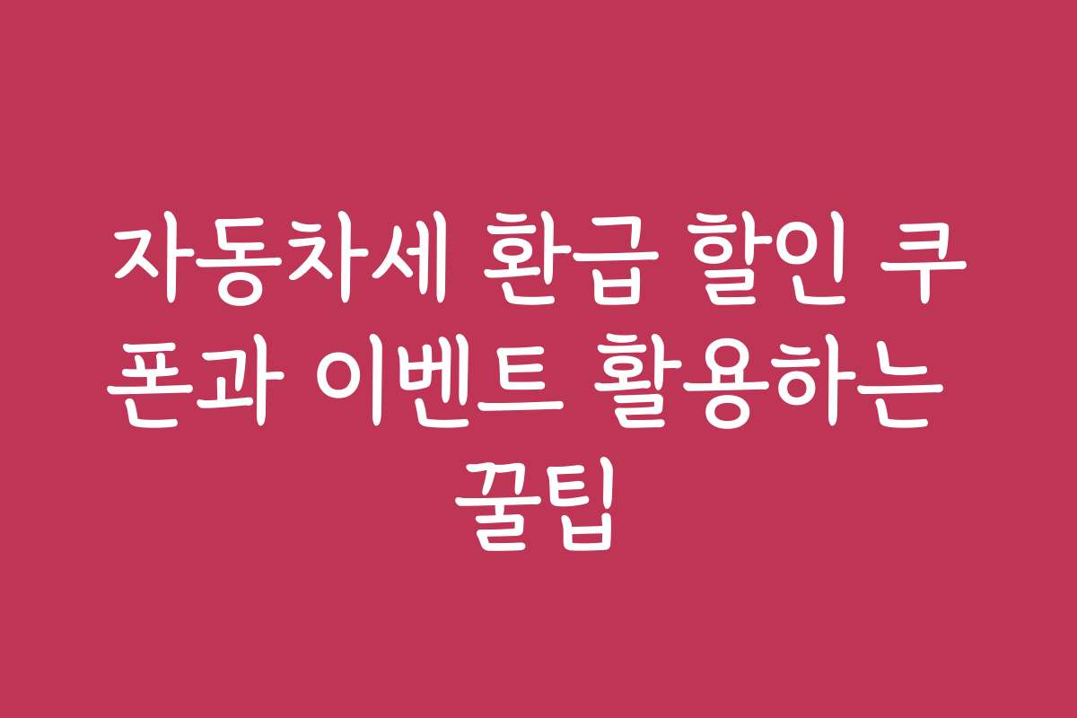 자동차세 환급 할인 쿠폰과 이벤트 활용하는 꿀팁