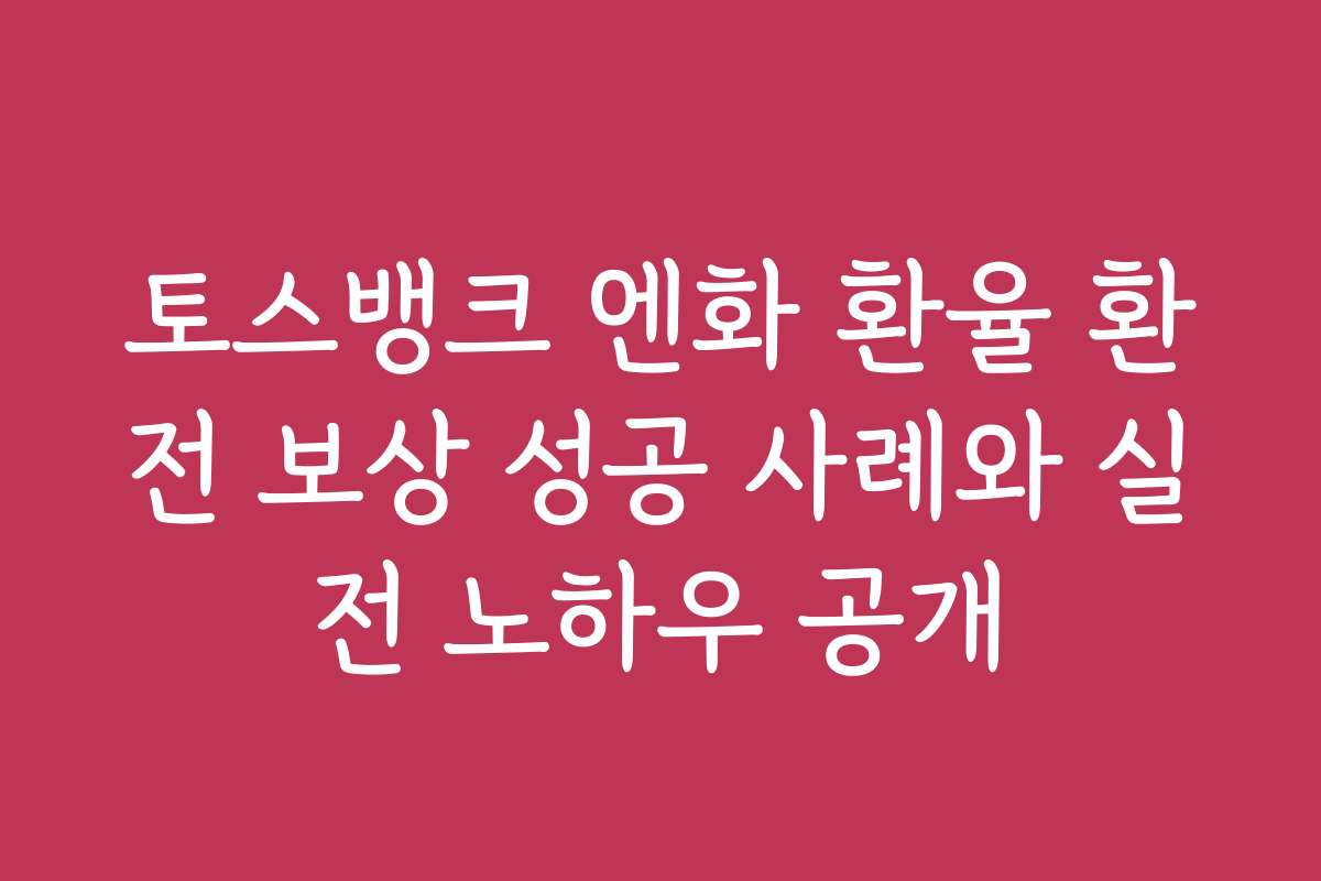 토스뱅크 엔화 환율 환전 보상 성공 사례와 실전 노하우 공개