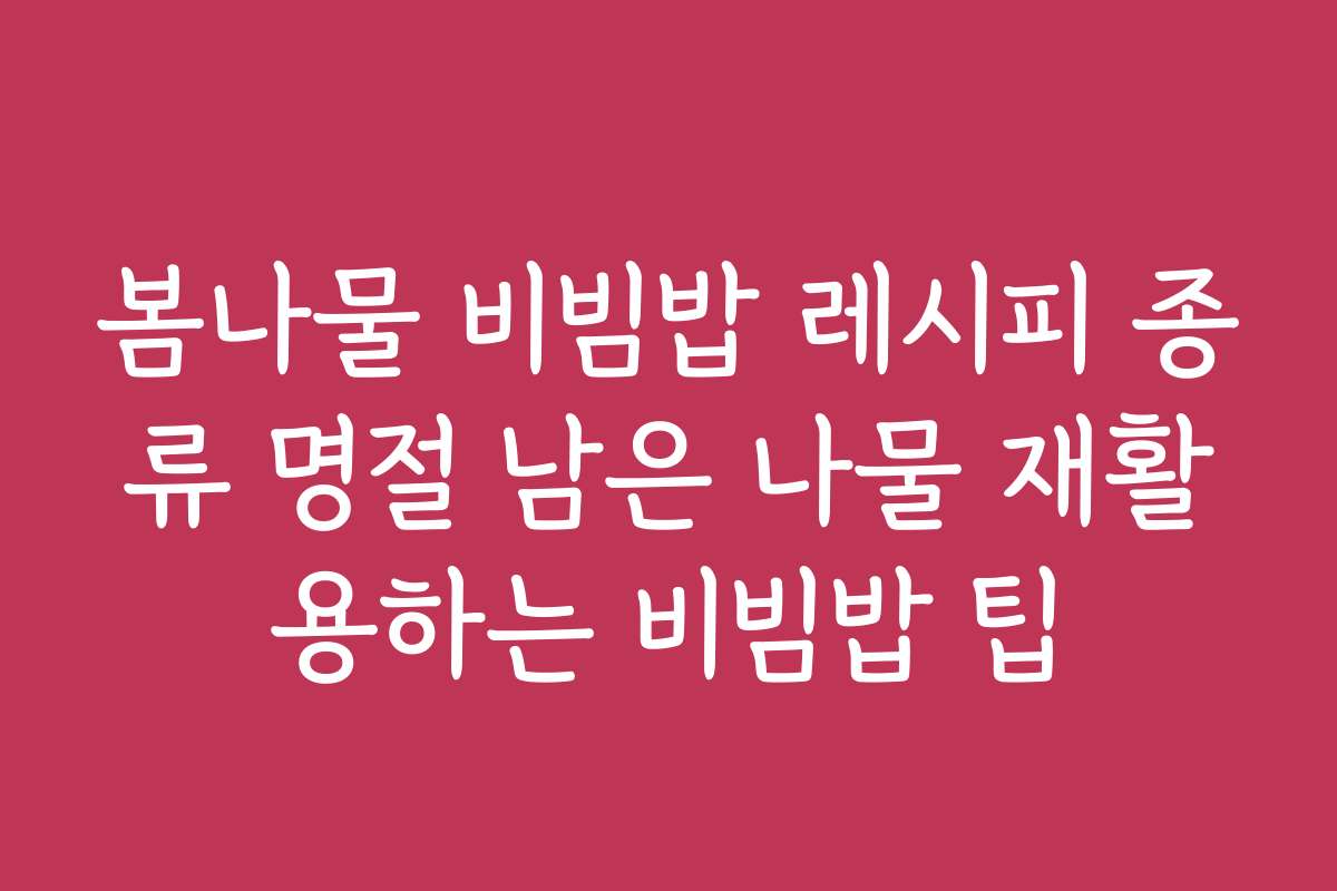 봄나물 비빔밥 레시피 종류 명절 남은 나물 재활용하는 비빔밥 팁