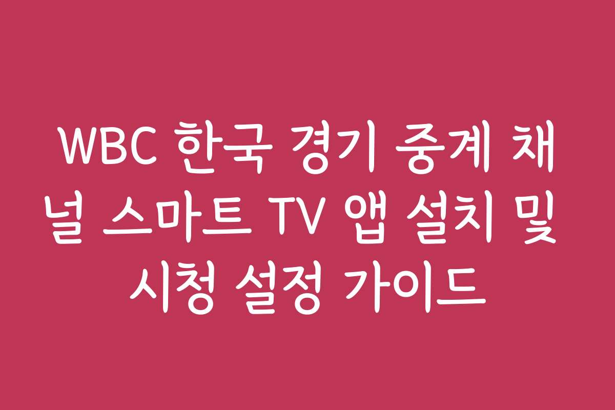 WBC 한국 경기 중계 채널 스마트 TV 앱 설치 및 시청 설정 가이드