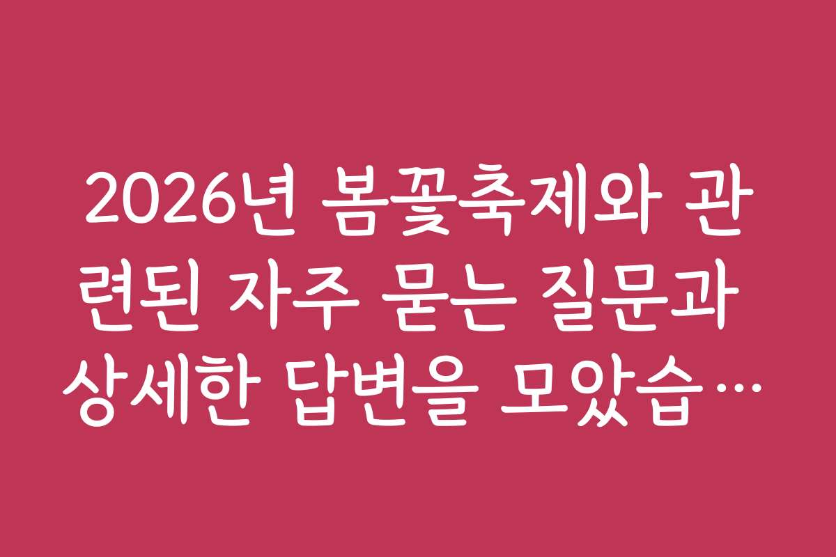 2026년 봄꽃축제와 관련된 자주 묻는 질문과 상세한 답변을 모았습니다