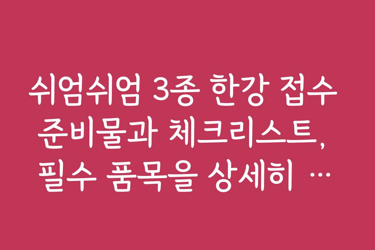 쉬엄쉬엄 3종 한강 접수 준비물과 체크리스트, 필수 품목을 상세히 안내합니다