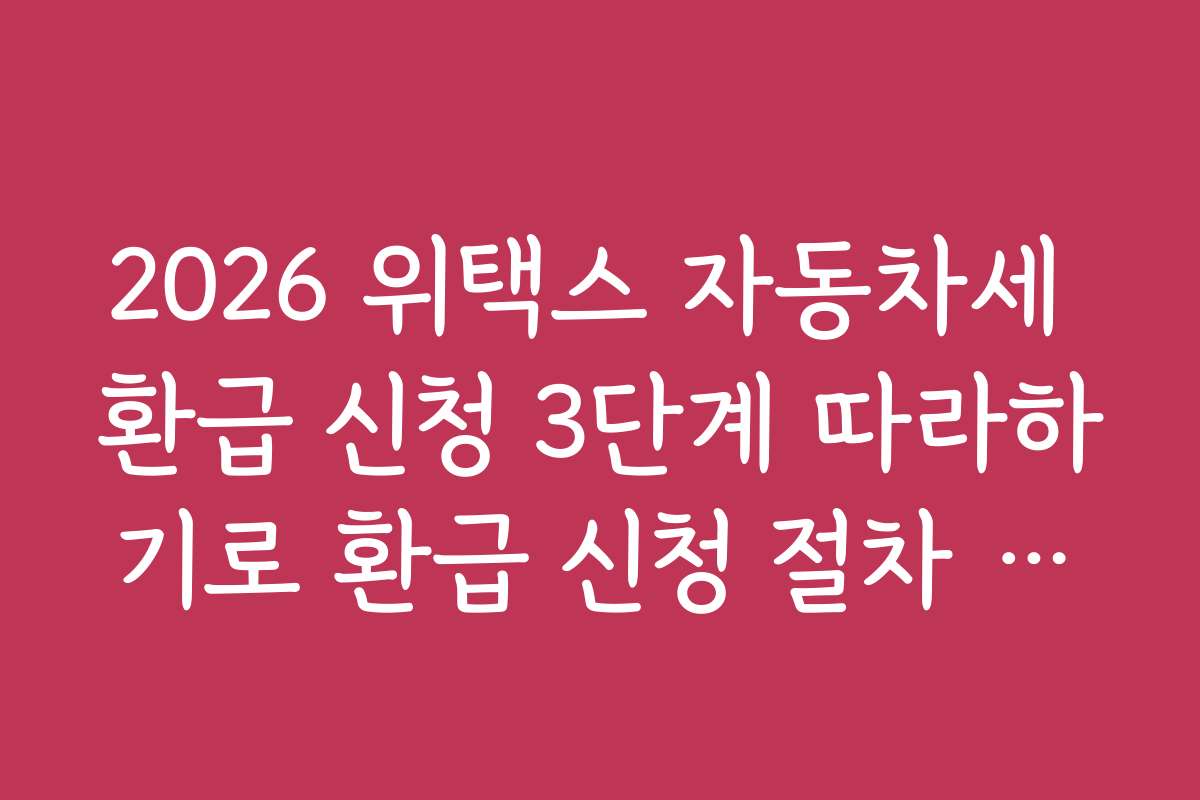 2026 위택스 자동차세 환급 신청 3단계 따라하기로 환급 신청 절차 간소화와 단계별 안내를 제공합니다
