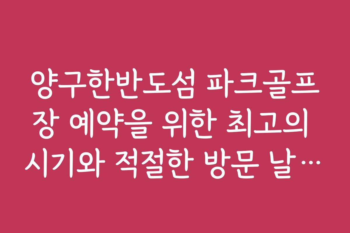 양구한반도섬 파크골프장 예약을 위한 최고의 시기와 적절한 방문 날짜를 추천합니다