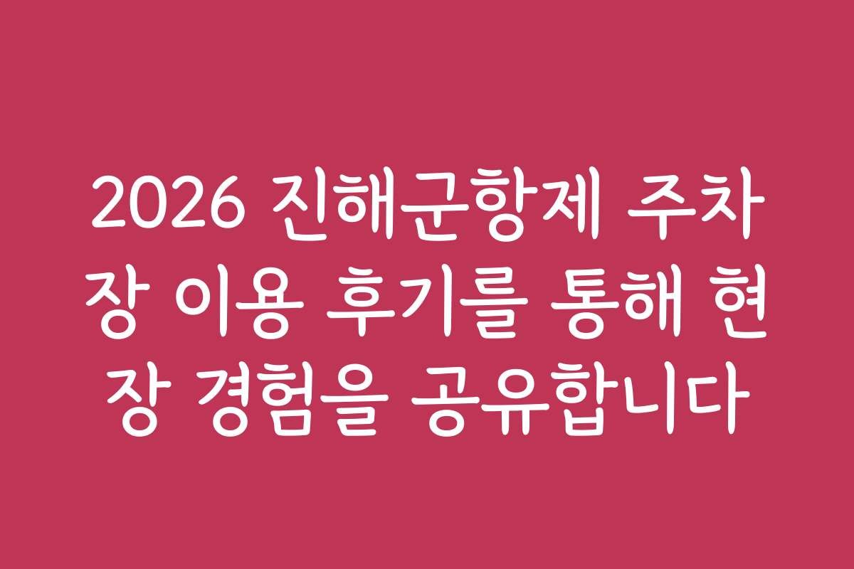 2026 진해군항제 주차장 이용 후기를 통해 현장 경험을 공유합니다
