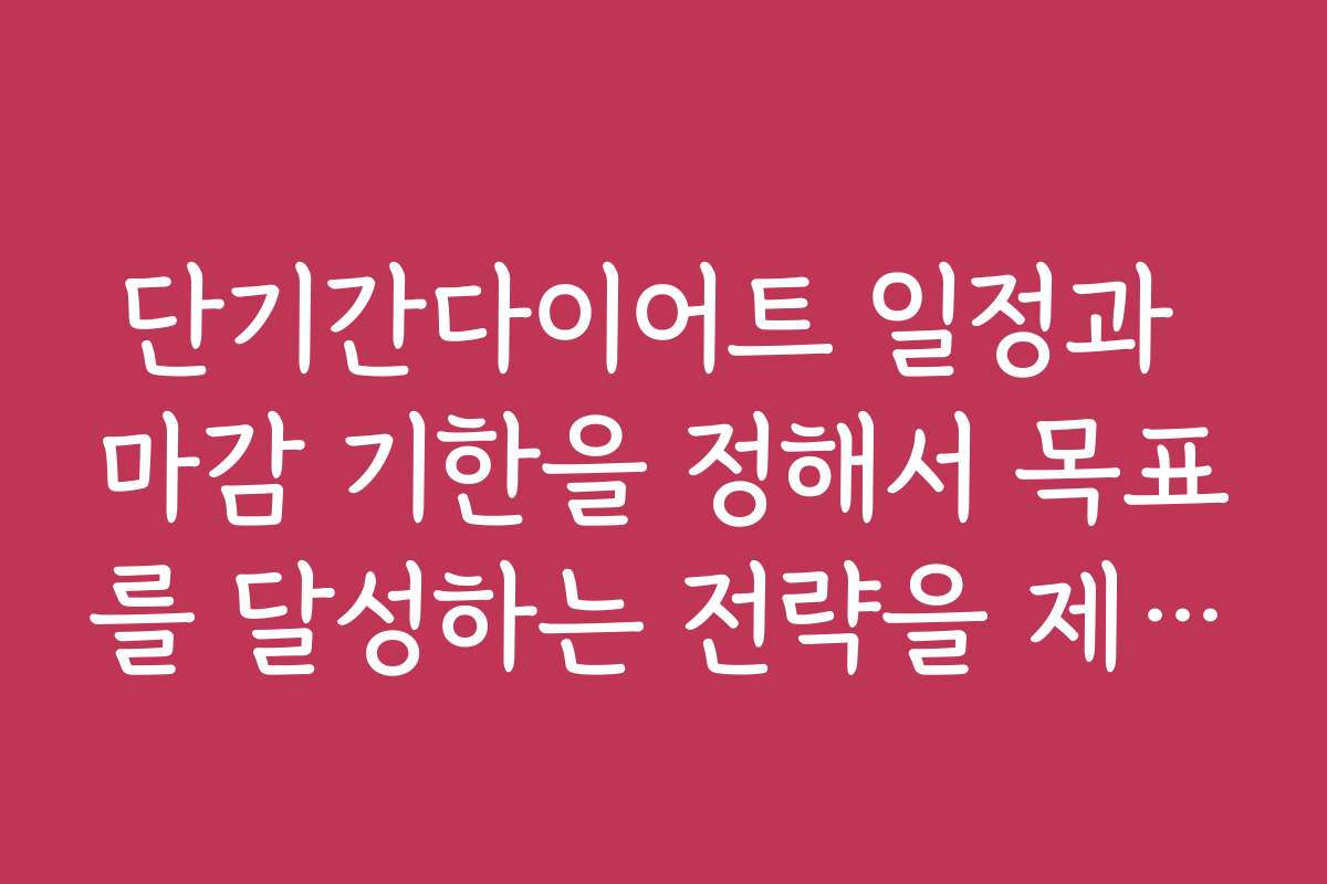단기간다이어트 일정과 마감 기한을 정해서 목표를 달성하는 전략을 제시합니다