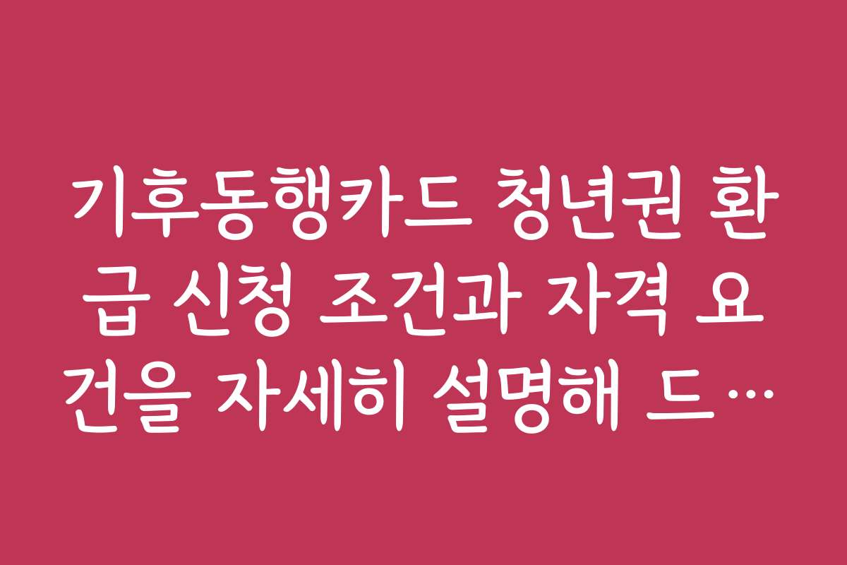 기후동행카드 청년권 환급 신청 조건과 자격 요건을 자세히 설명해 드립니다