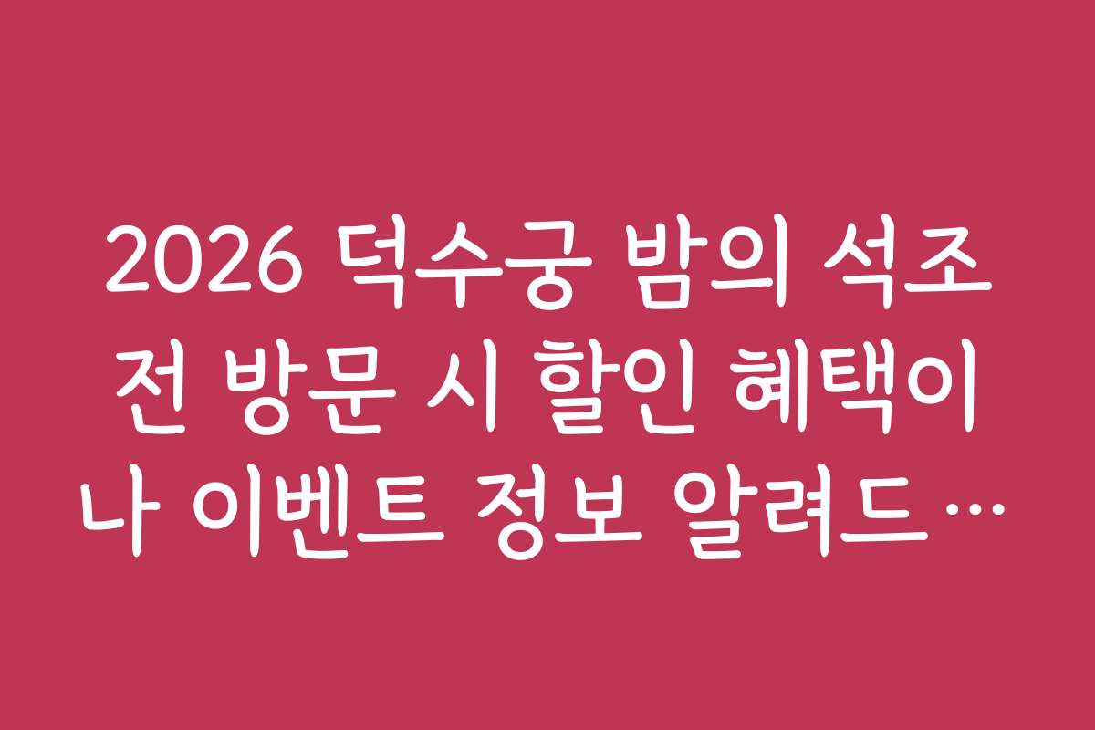 2026 덕수궁 밤의 석조전 방문 시 할인 혜택이나 이벤트 정보 알려드립니다