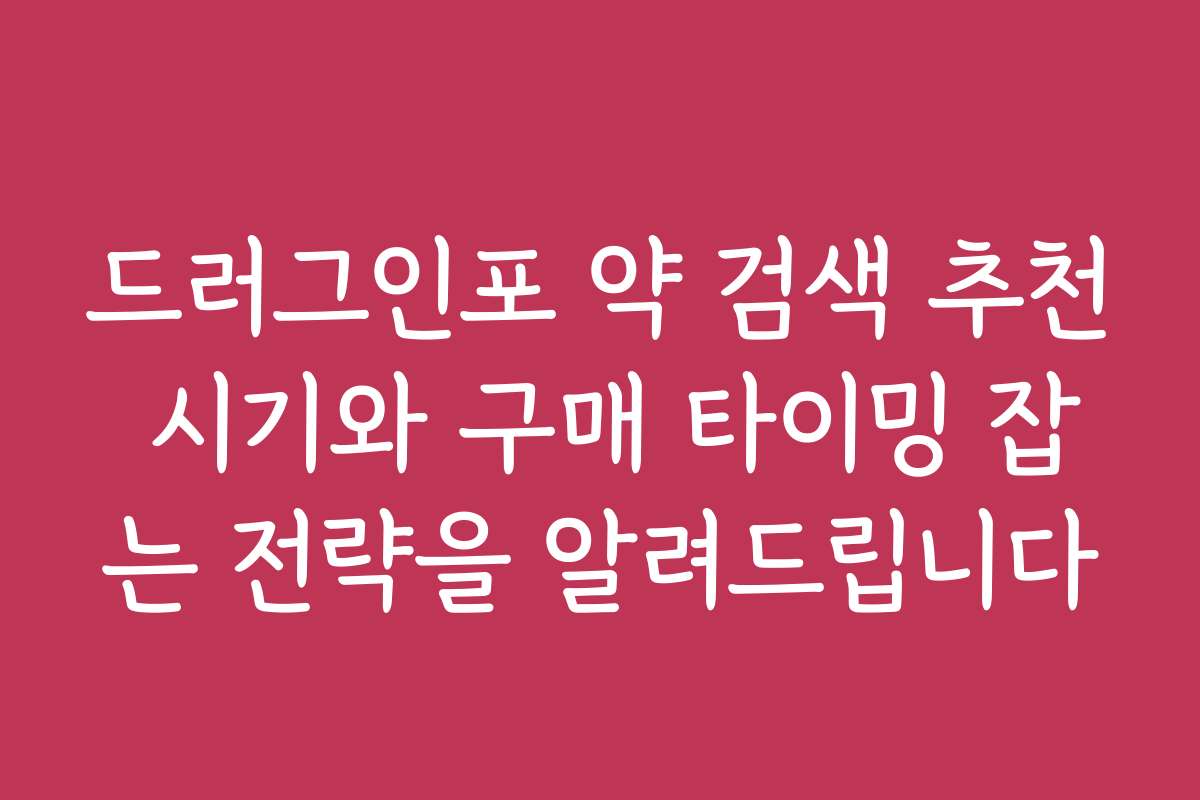 드러그인포 약 검색 추천 시기와 구매 타이밍 잡는 전략을 알려드립니다