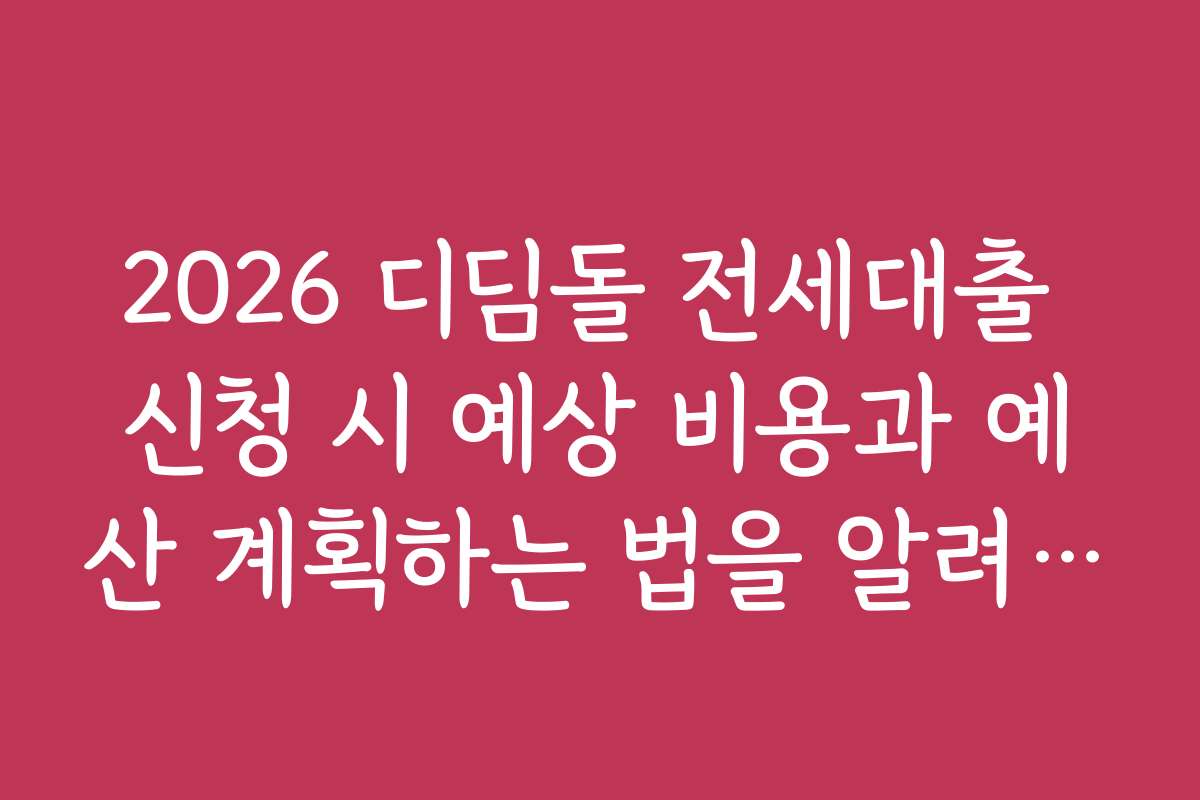 2026 디딤돌 전세대출 신청 시 예상 비용과 예산 계획하는 법을 알려드립니다